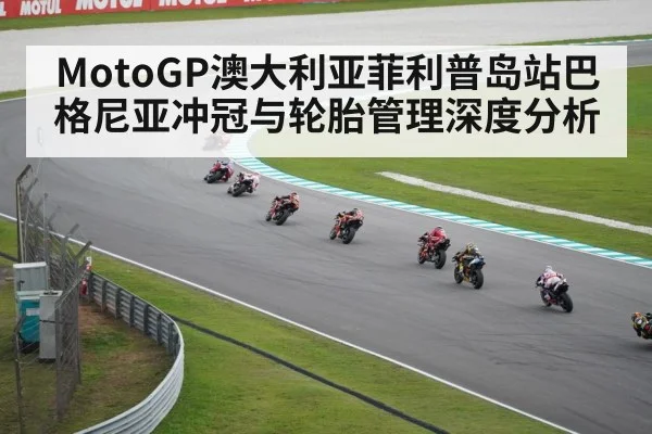 MotoGP澳大利亚菲利普岛站巴格尼亚冲冠与轮胎管理深度分析