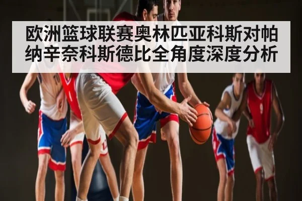欧洲篮球联赛奥林匹亚科斯对帕纳辛奈科斯德比全角度深度分析
