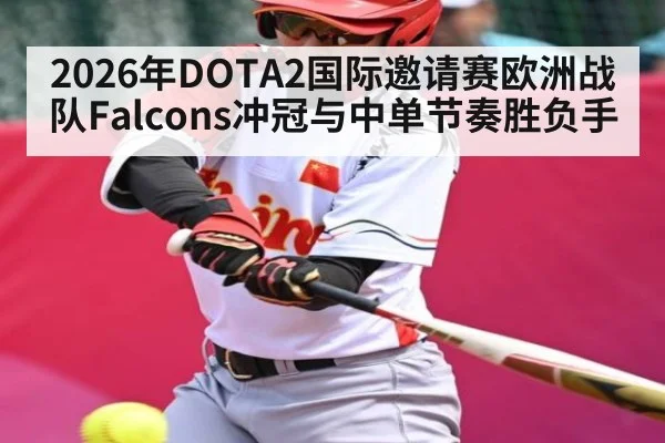 2026年DOTA2国际邀请赛欧洲战队Falcons冲冠与中单节奏胜负手